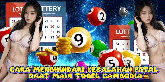 Cara Menghindari Kesalahan Fatal Saat Main Togel Cambodia
