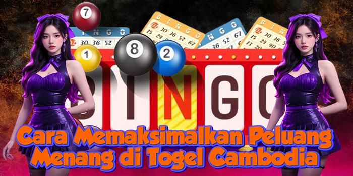 Cara Memaksimalkan Peluang Menang di Togel Cambodia