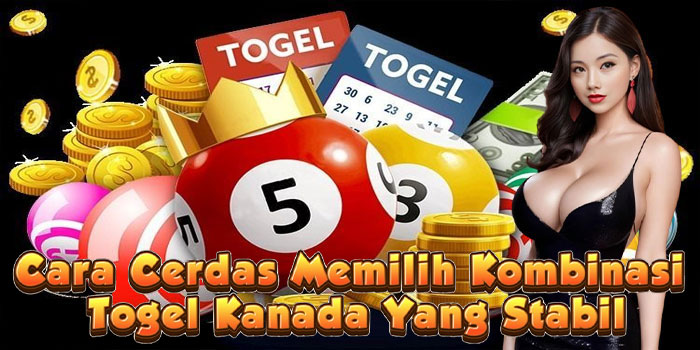 Cara Cerdas Memilih Kombinasi Togel Kanada Yang Stabil